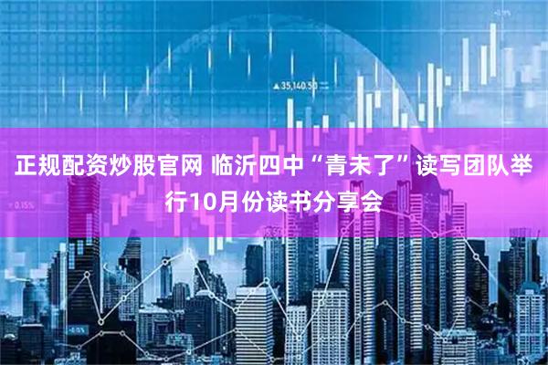 正规配资炒股官网 临沂四中“青未了”读写团队举行10月份读书分享会