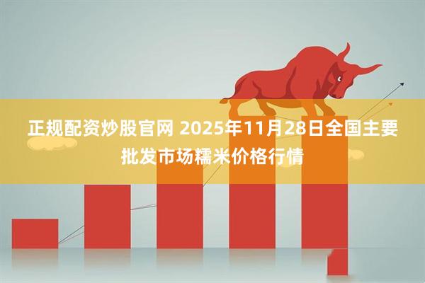 正规配资炒股官网 2025年11月28日全国主要批发市场糯米价格行情