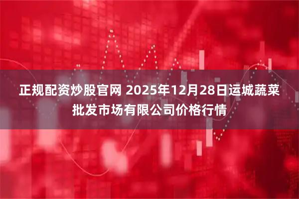 正规配资炒股官网 2025年12月28日运城蔬菜批发市场有限公司价格行情